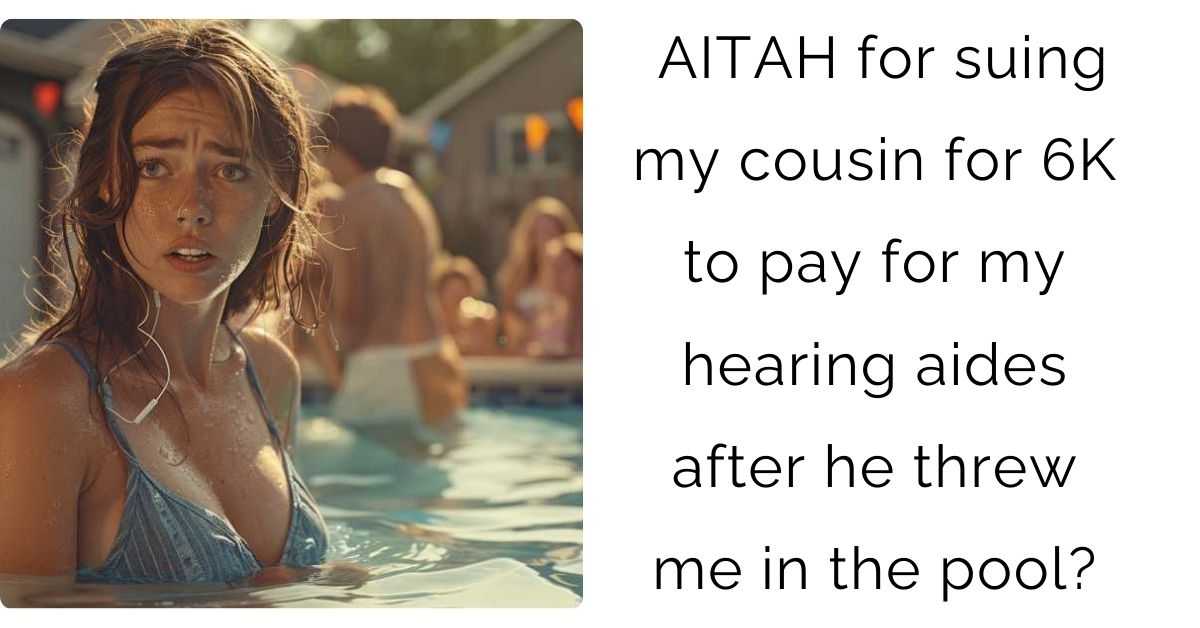 AITAH for suing my cousin for 6K to pay for my hearing aides after he threw me in the pool?