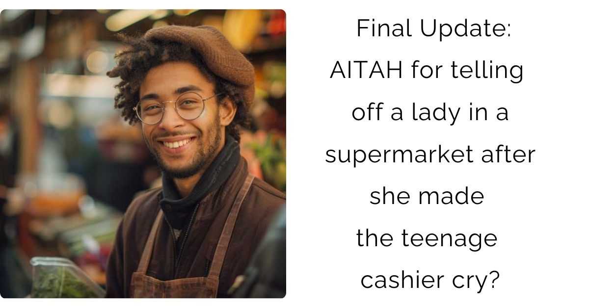 Final Update: AITAH for telling off a lady in a supermarket after she made the teenage cashier cry?