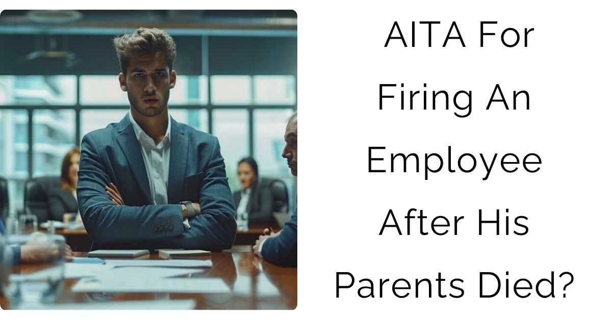 AITA For Firing An Employee After His Parents Died?