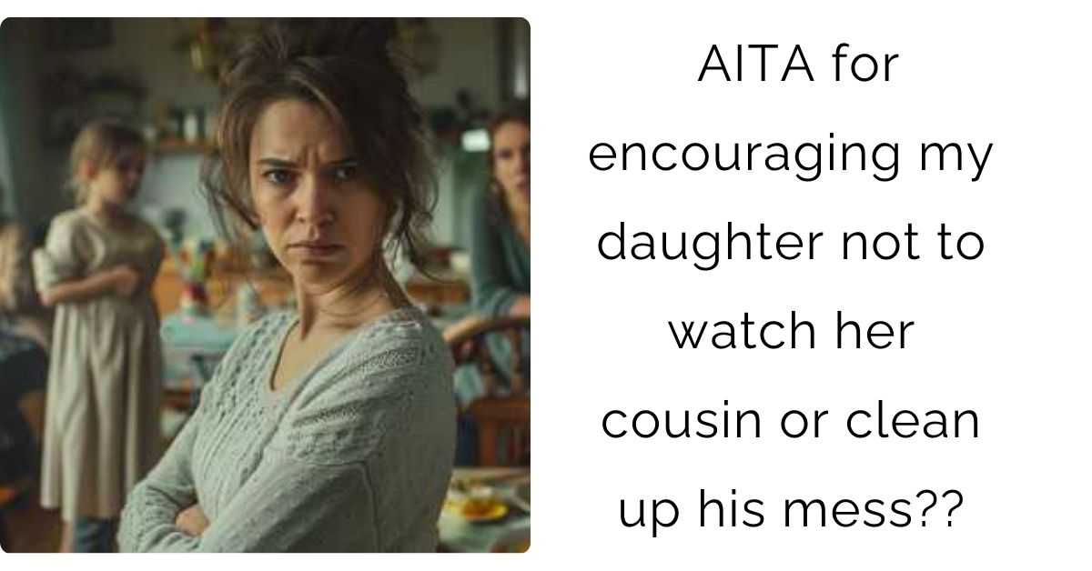 AITA for encouraging my daughter not to watch her cousin or clean up his mess??