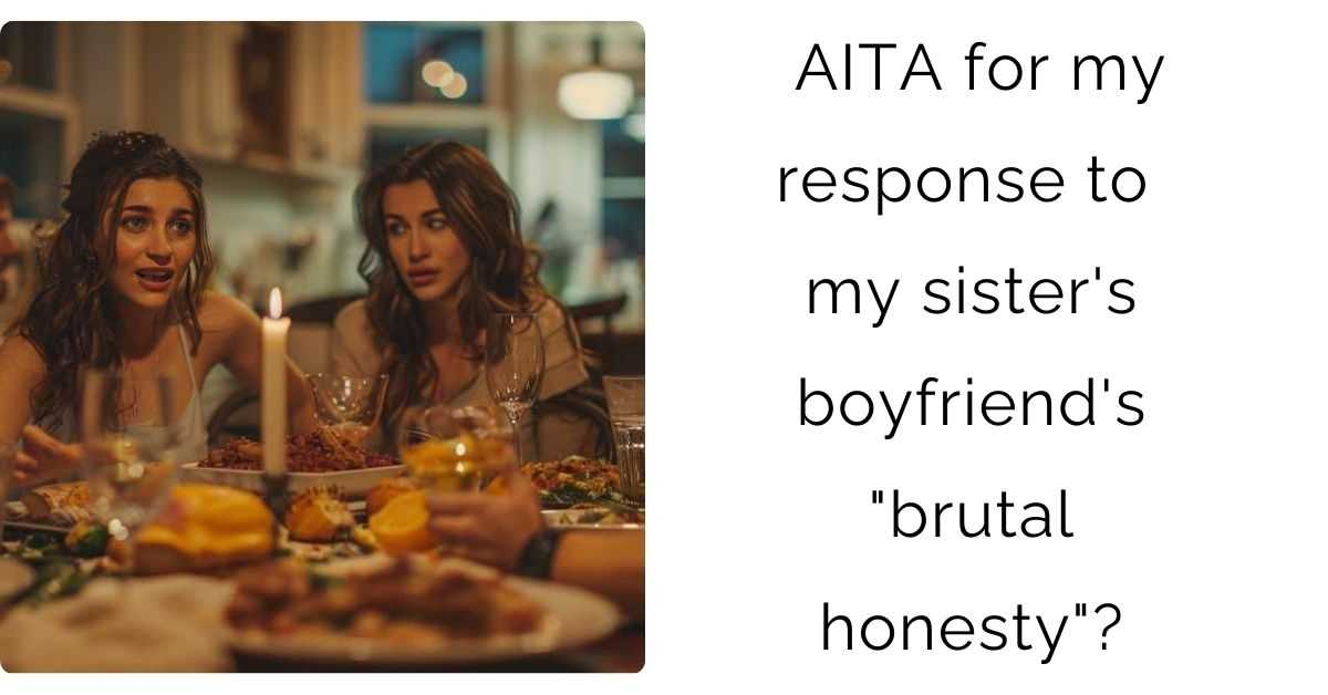 AITA for my response to my sister’s boyfriend’s “brutal honesty”?