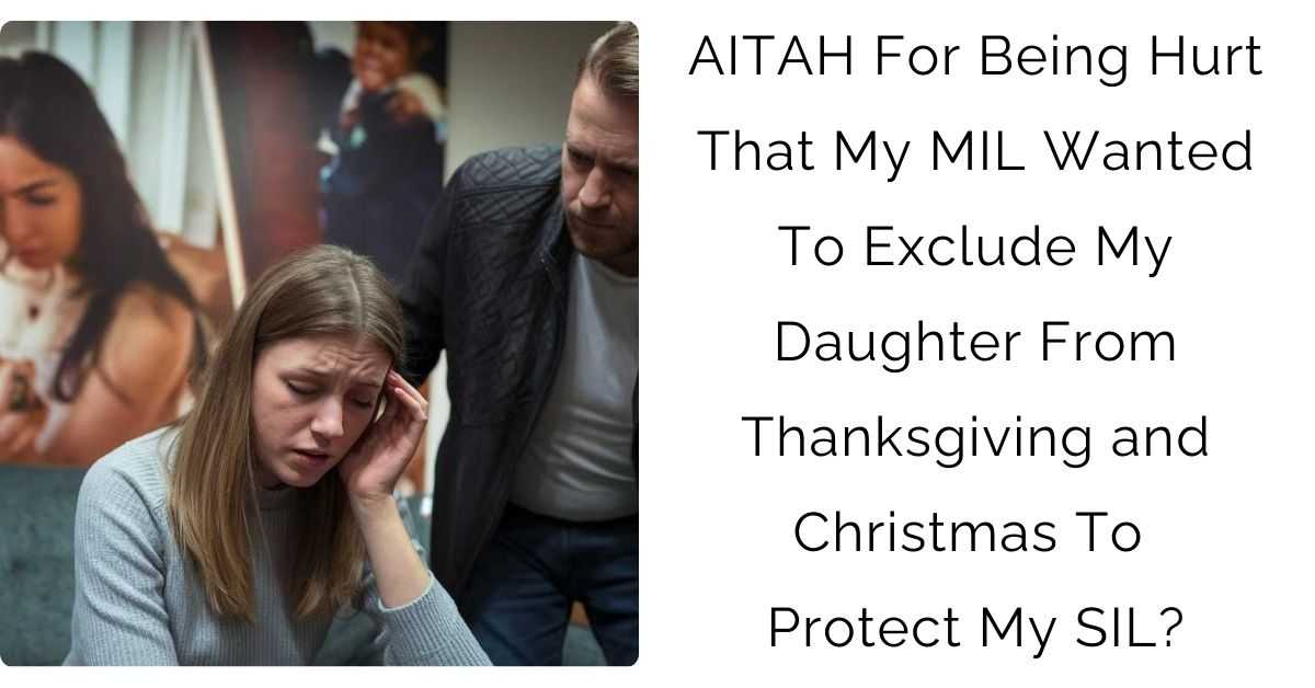 AITAH For Being Hurt That My MIL Wanted To Exclude My Daughter From Thanksgiving and Christmas To Protect My SIL?