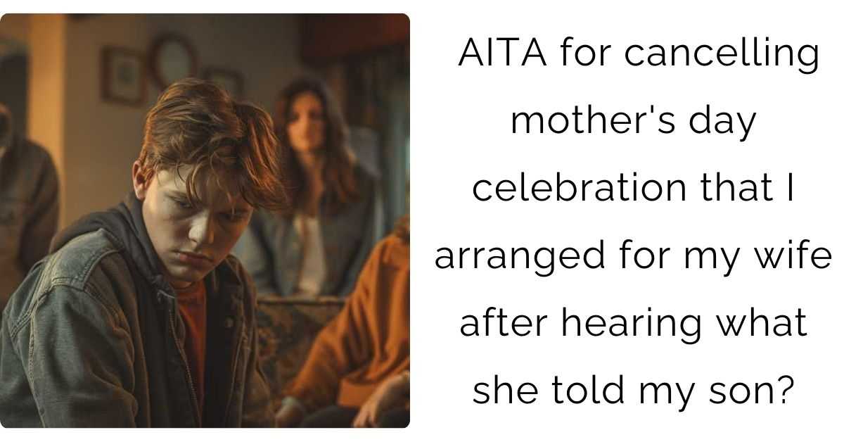 AITA for cancelling mother’s day celebration that I arranged for my wife after hearing what she told my son?