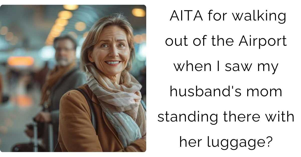 AITA for walking out of the Airport when I saw my husband’s mom standing there with her luggage?