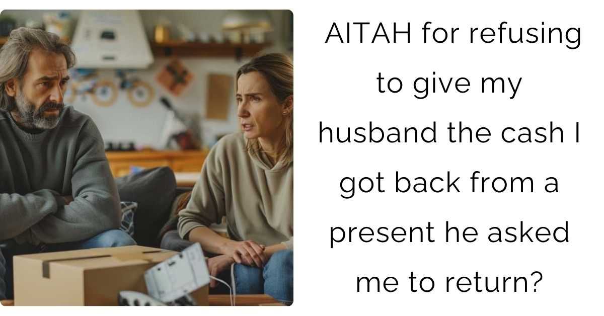 AITAH for refusing to give my husband the cash I got back from a present he asked me to return?