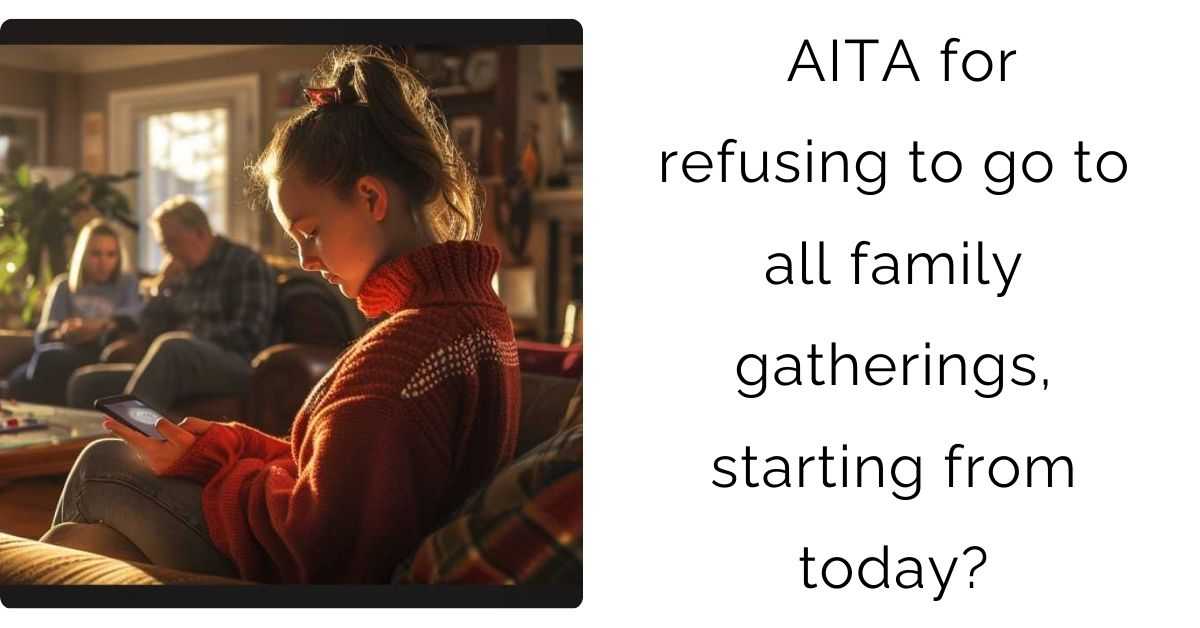 AITA for refusing to go to all family gatherings, starting from today?