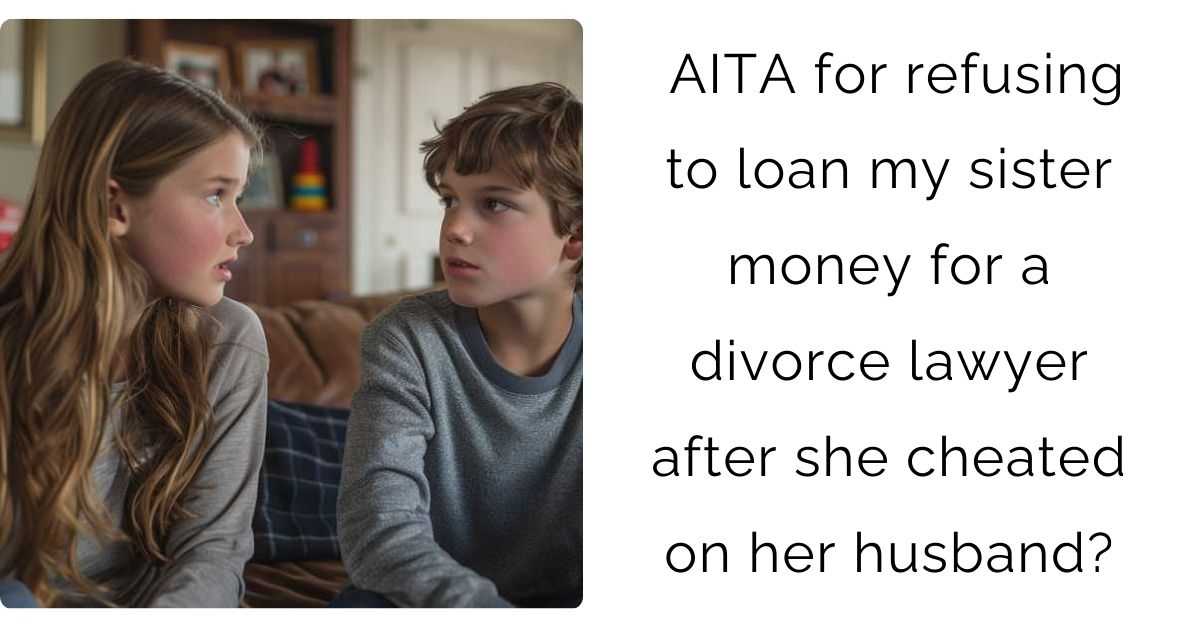 AITA for refusing to loan my sister money for a divorce lawyer after she cheated on her husband?