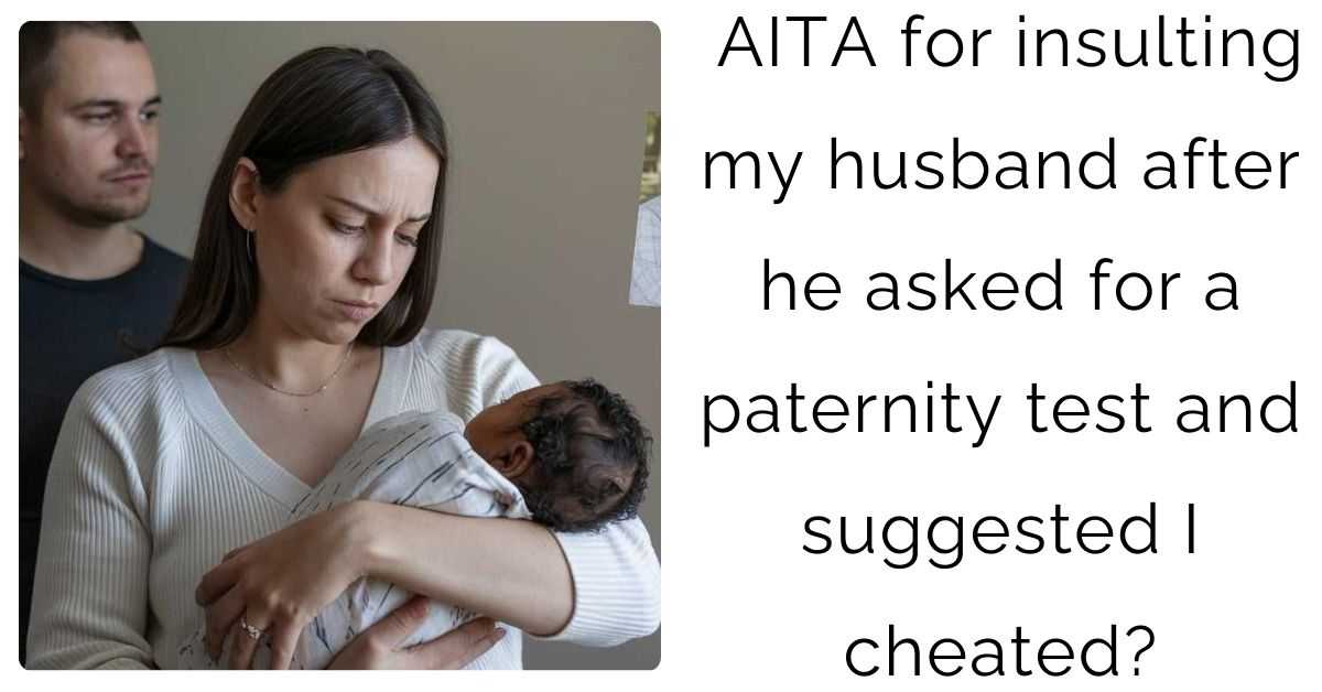 AITA for insulting my husband after he asked for a paternity test and suggested I cheated?