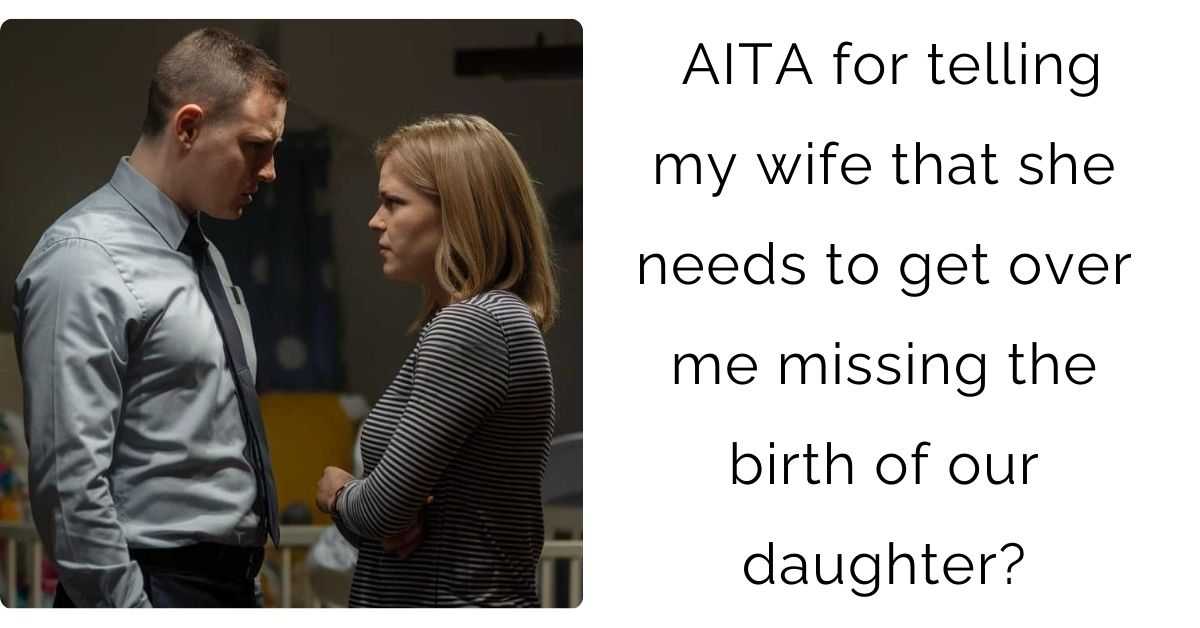 AITA for telling my wife that she needs to get over me missing the birth of our daughter?