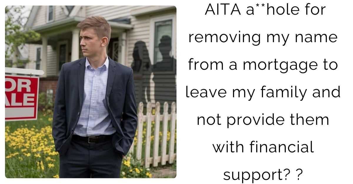 AITA a**hole for removing my name from a mortgage to leave my family and not provide them with financial support?