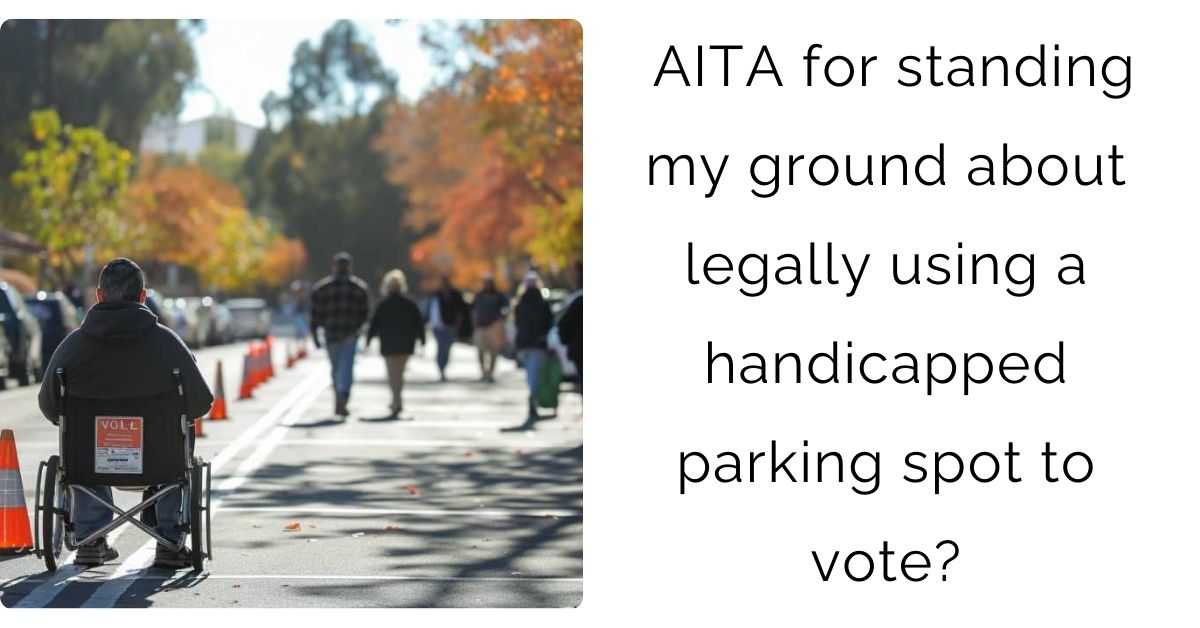 AITA for standing my ground about legally using a handicapped parking spot to vote?