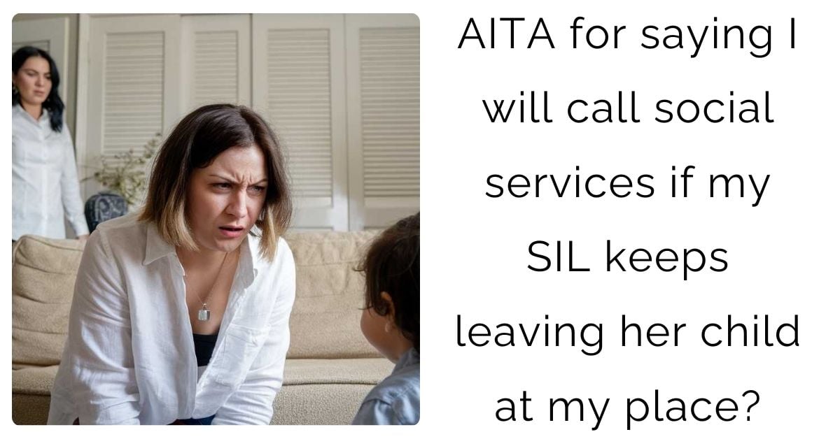 AITA for saying I will call social services if my SIL keeps leaving her child at my place?