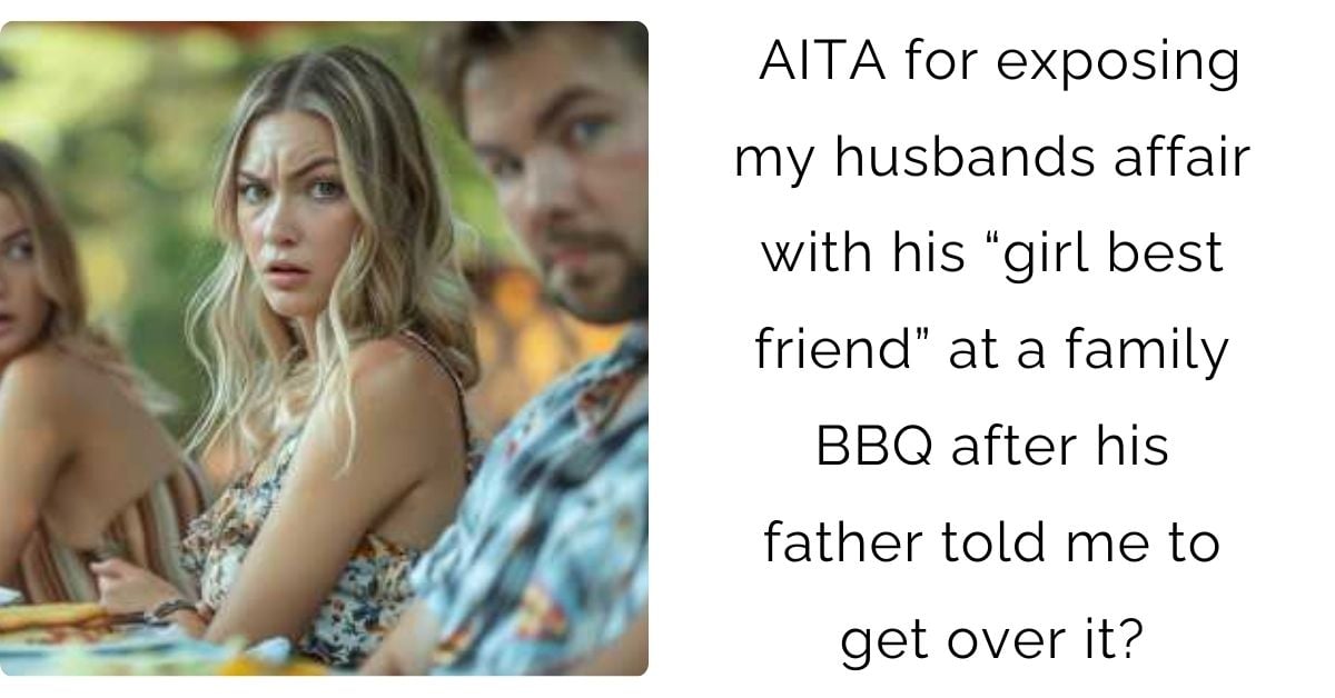 AITA for exposing my husbands affair with his “girl best friend” at a family BBQ after his father told me to get over it?