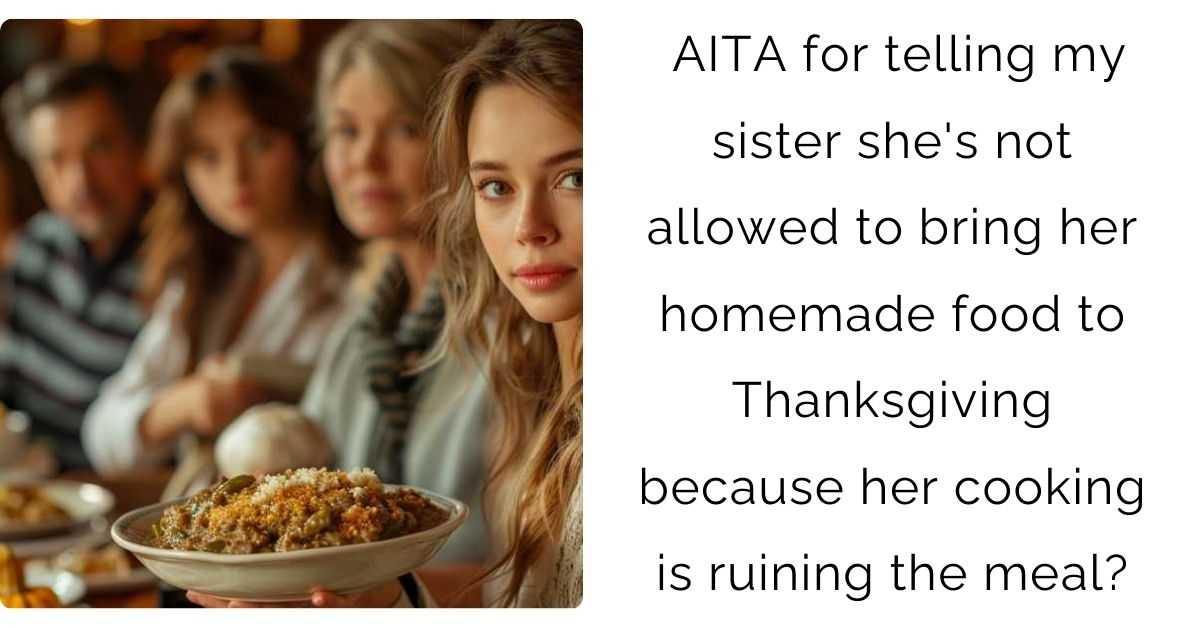 AITA for telling my sister she’s not allowed to bring her homemade food to Thanksgiving because her cooking is ruining the meal?