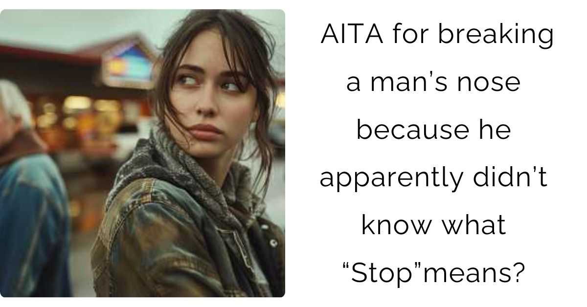 AITA for breaking a man’s nose because he apparently didn’t know what “Stop”means?