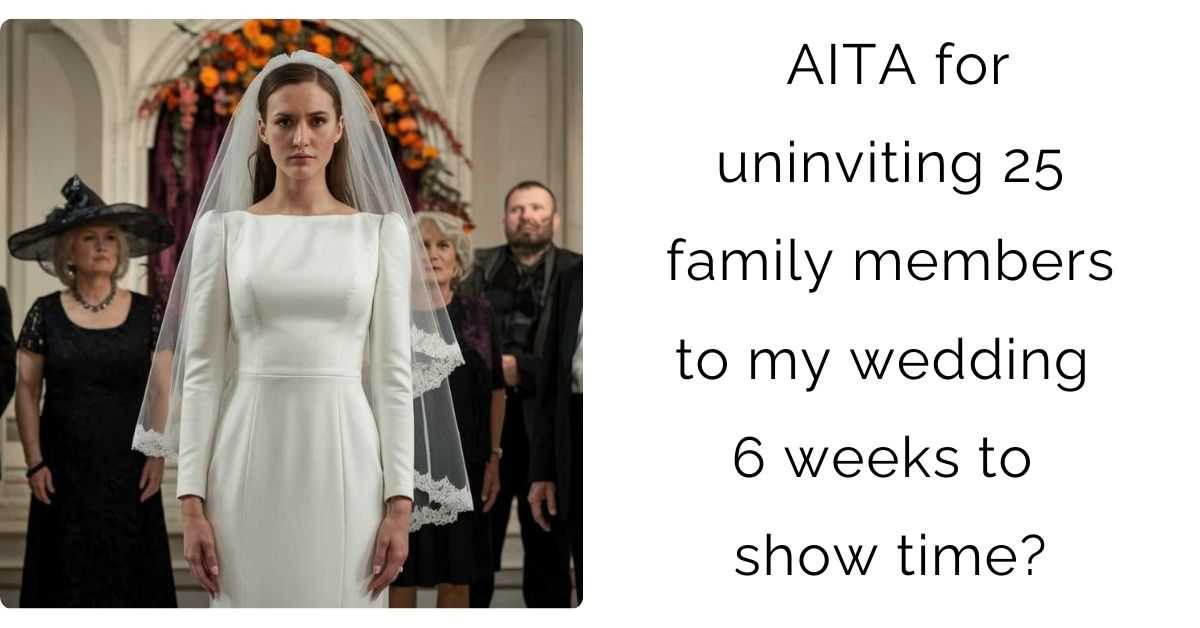 AITA for uninviting 25 family members to my wedding 6 weeks to show time?