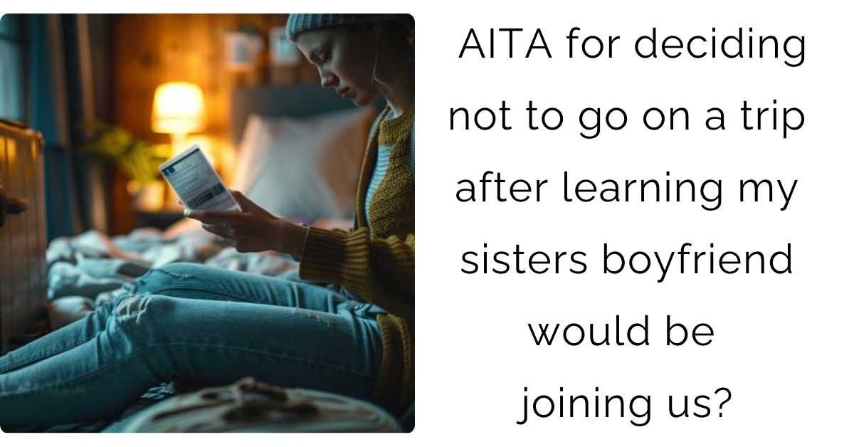 AITA for deciding not to go on a trip after learning my sisters boyfriend would be joining us?