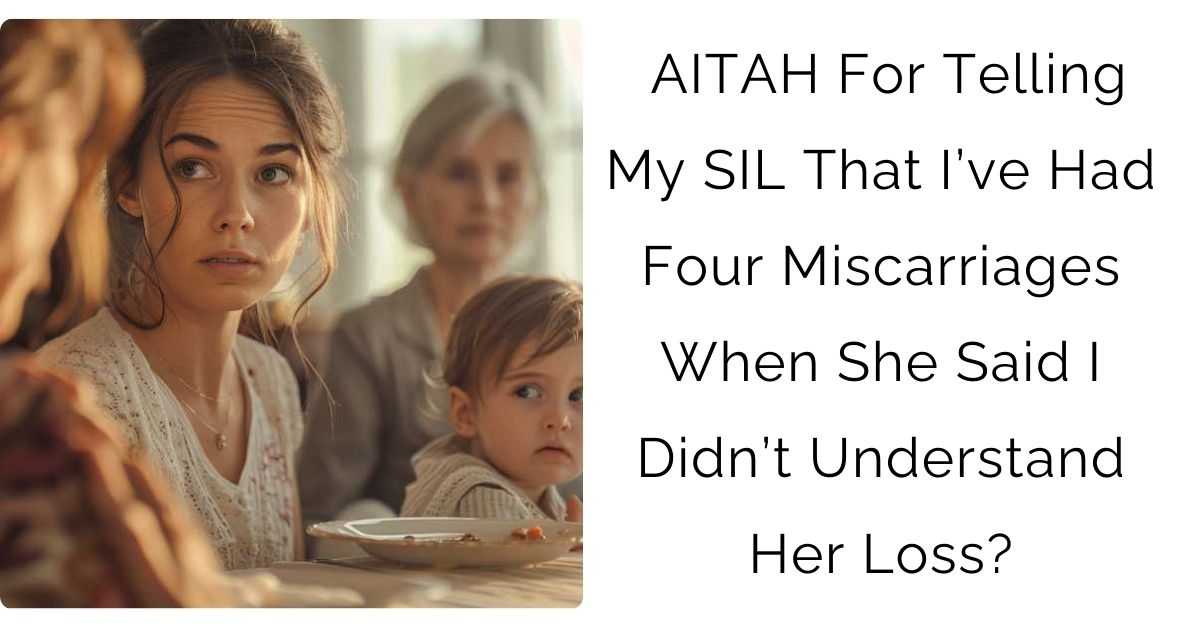 AITAH For Telling My SIL That I’ve Had Four Miscarriages When She Said I Didn’t Understand Her Loss?