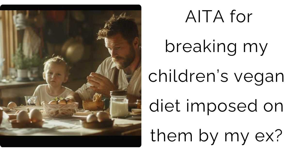 AITA for breaking my children’s vegan diet imposed on them by my ex?