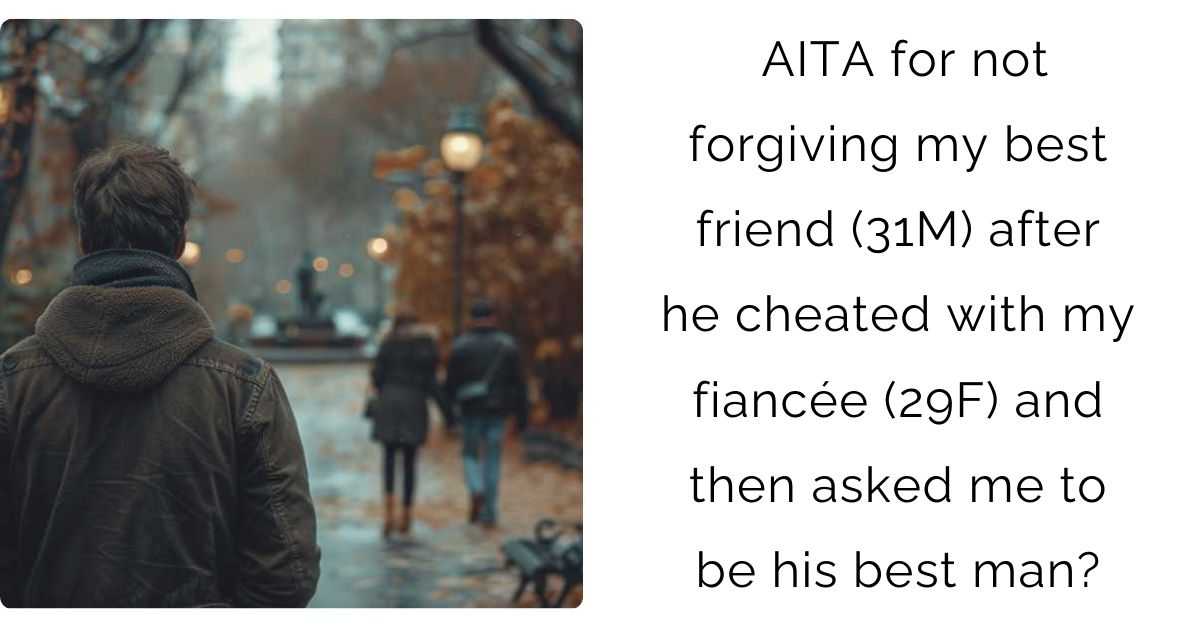 AITA for not forgiving my best friend (31M) after he cheated with my fiancée (29F) and then asked me to be his best man?