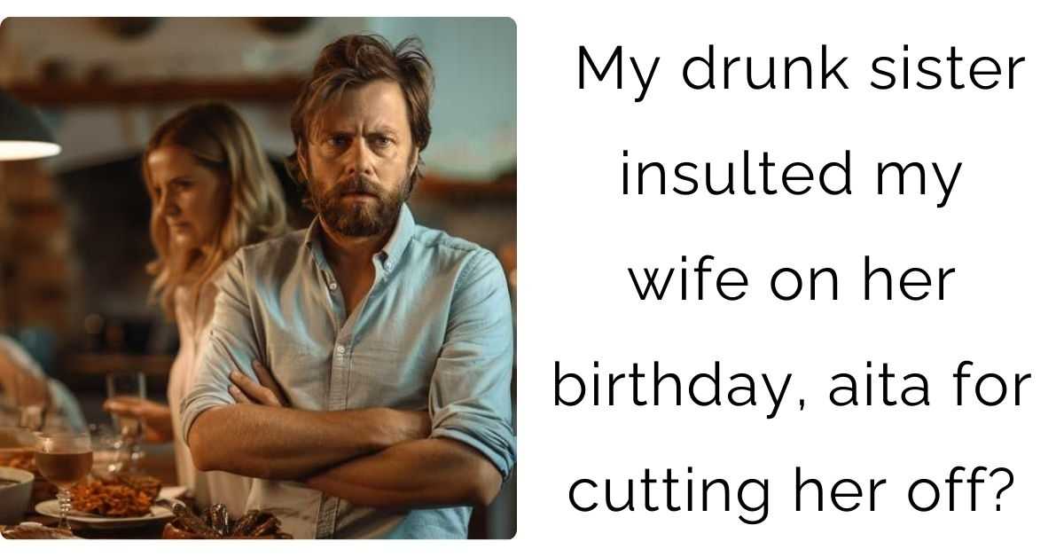 My drunk sister insulted my wife on her birthday, aita for cutting her off?