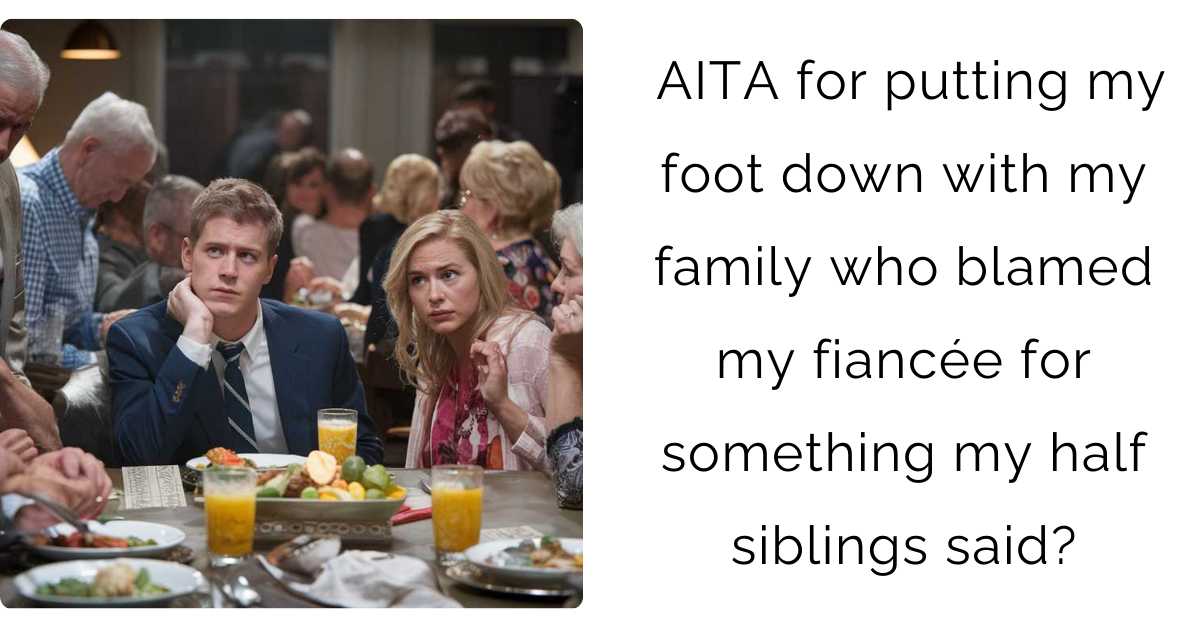 AITA for putting my foot down with my family who blamed my fiancée for something my half siblings said?