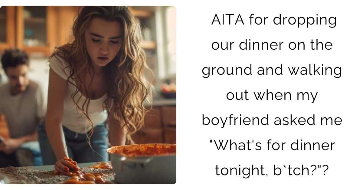 AITA for dropping our dinner on the ground and walking out when my boyfriend asked me “What’s for dinner tonight, b*tch?”?