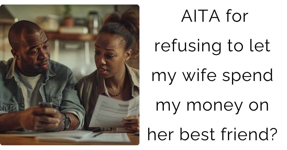 AITA for refusing to let my wife spend my money on her best friend?