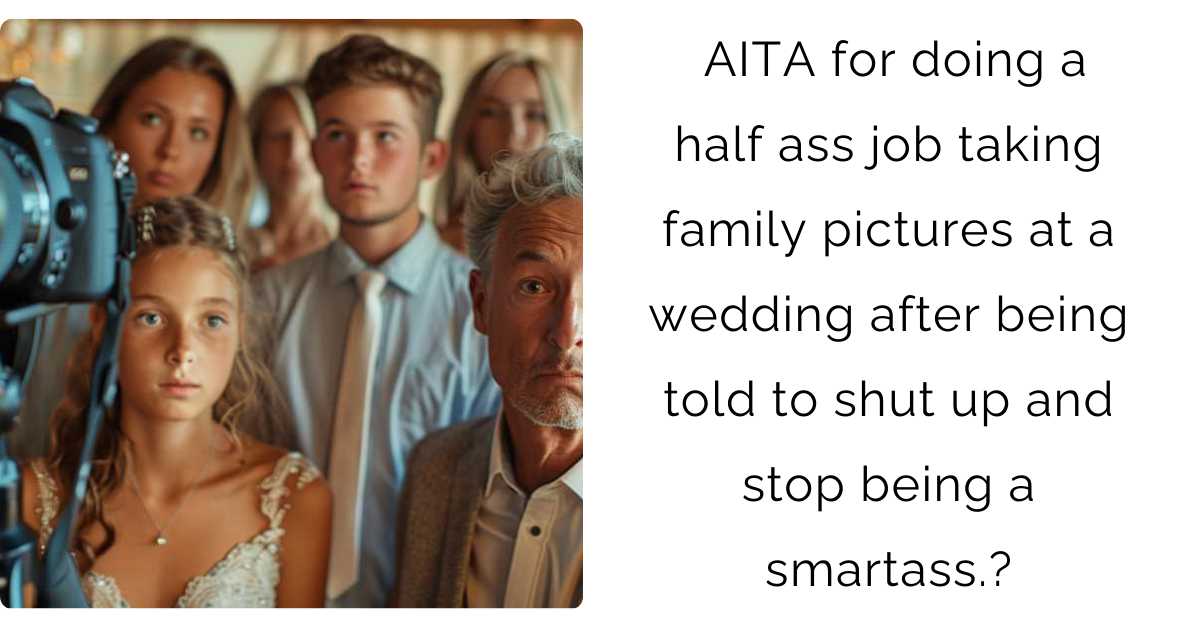 AITA for doing a half ass job taking family pictures at a wedding after being told to shut up and stop being a smarta*s?