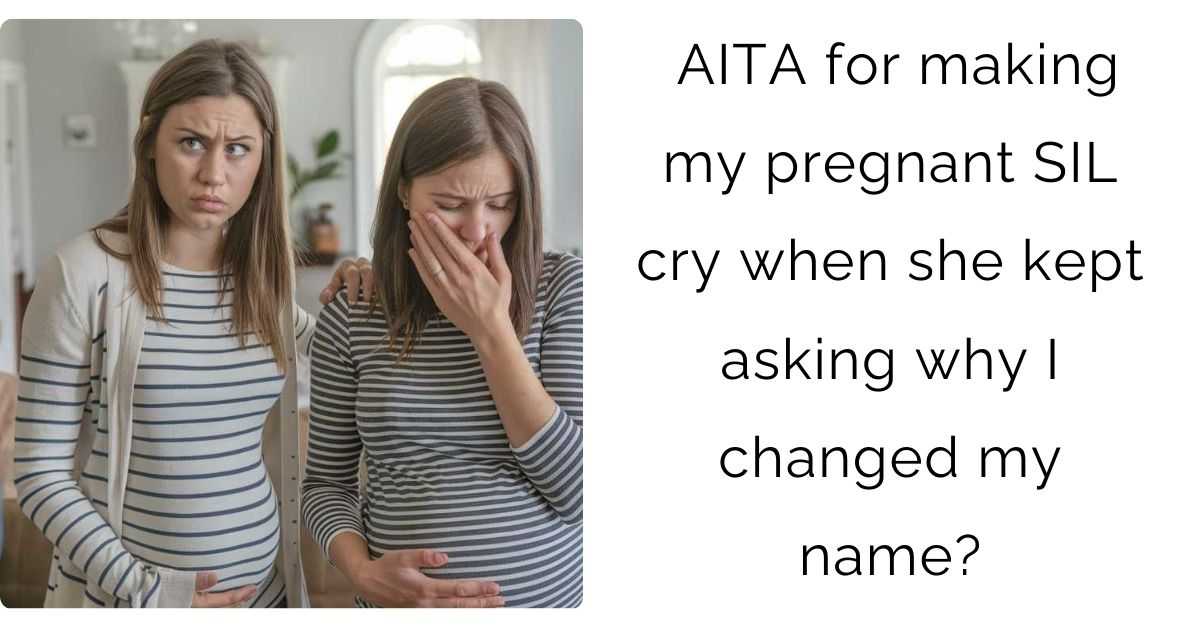 AITA for making my pregnant SIL cry when she kept asking why I changed my name?