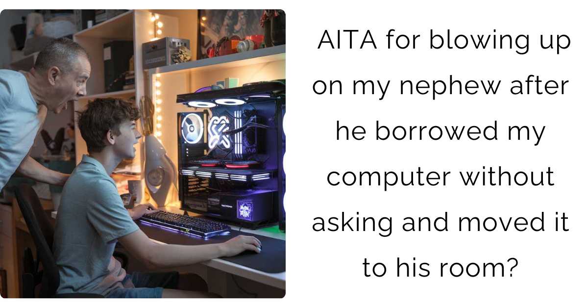 AITA for blowing up on my nephew after he borrowed my computer without asking and moved it to his room?