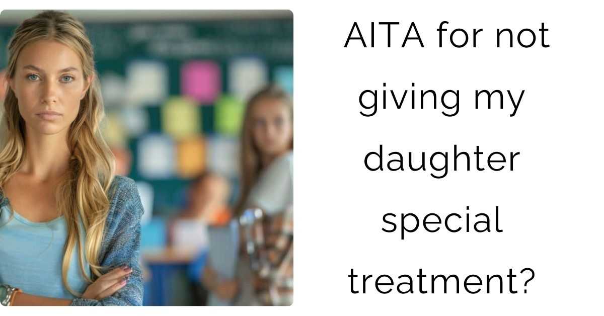 AITA for not giving my daughter special treatment?