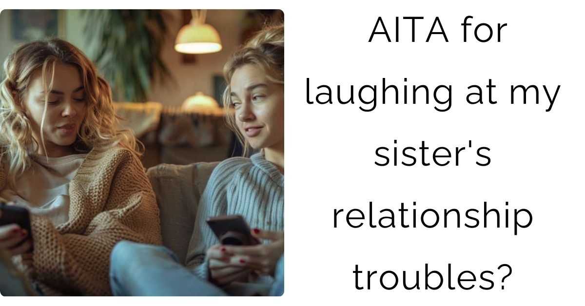 AITA for laughing at my sister’s relationship troubles?