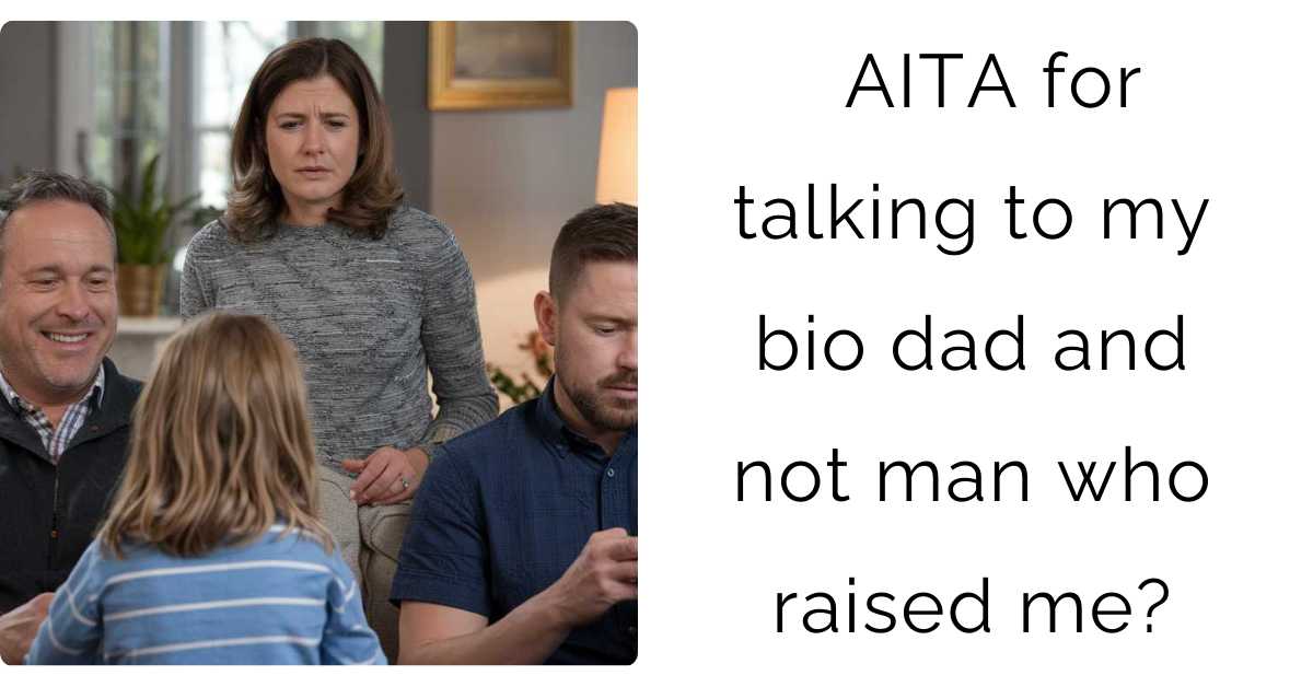 AITA for talking to my bio dad and not man who raised me?