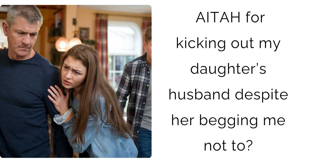 AITAH for kicking out my daughter’s husband despite her begging me not to?