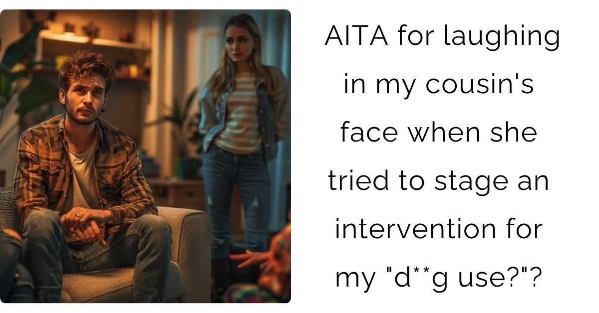 AITA for laughing in my cousin’s face when she tried to stage an intervention for my “d**g use?”?