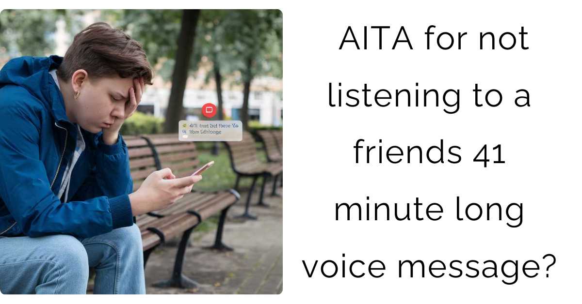 AITA for not listening to a friends 41 minute long voice message?