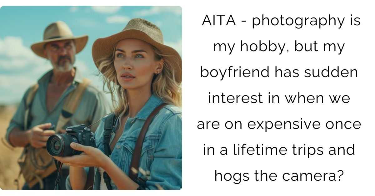 AITA – photography is my hobby, but my boyfriend has sudden interest in when we are on expensive once in a lifetime trips and hogs the camera?