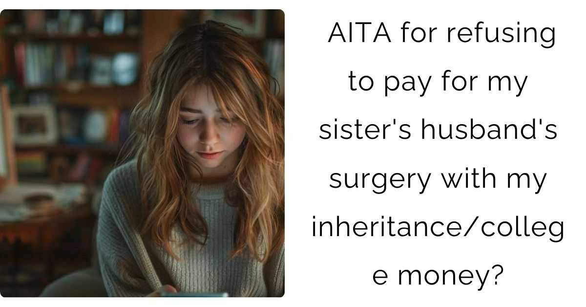 AITA for refusing to pay for my sister’s husband’s surgery with my inheritance/college money?