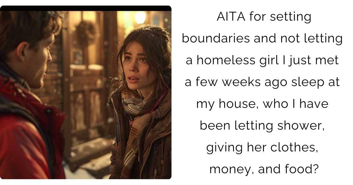 AITA for setting boundaries and not letting a homeless girl I just met a few weeks ago sleep at my house, who I have been letting shower, giving her clothes, money, and food?