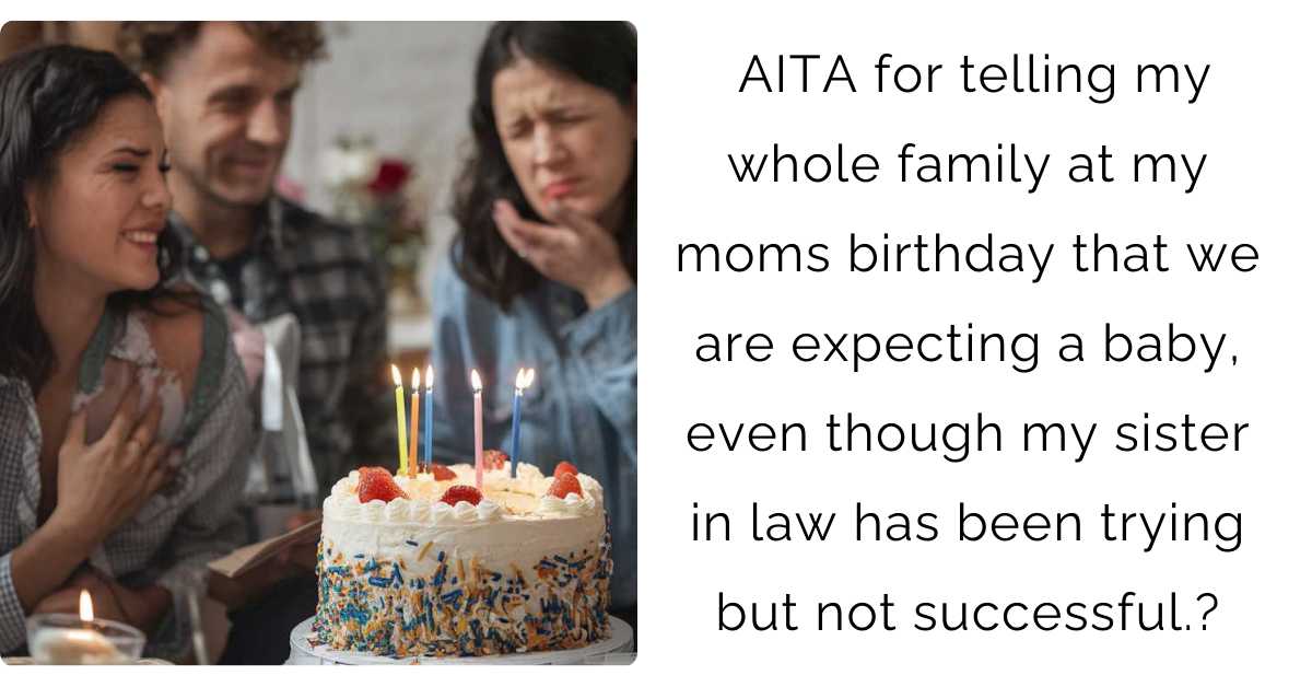 AITA for telling my whole family at my moms birthday that we are expecting a baby, even though my sister in law has been trying but not successful. ?