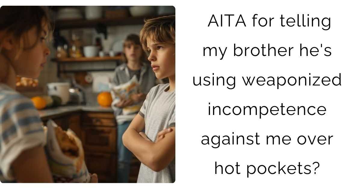 AITA for telling my brother he’s using weaponized incompetence against me over hot pockets?