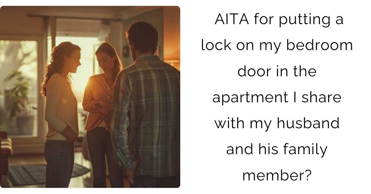 AITA for putting a lock on my bedroom door in the apartment I share with my husband and his family member?