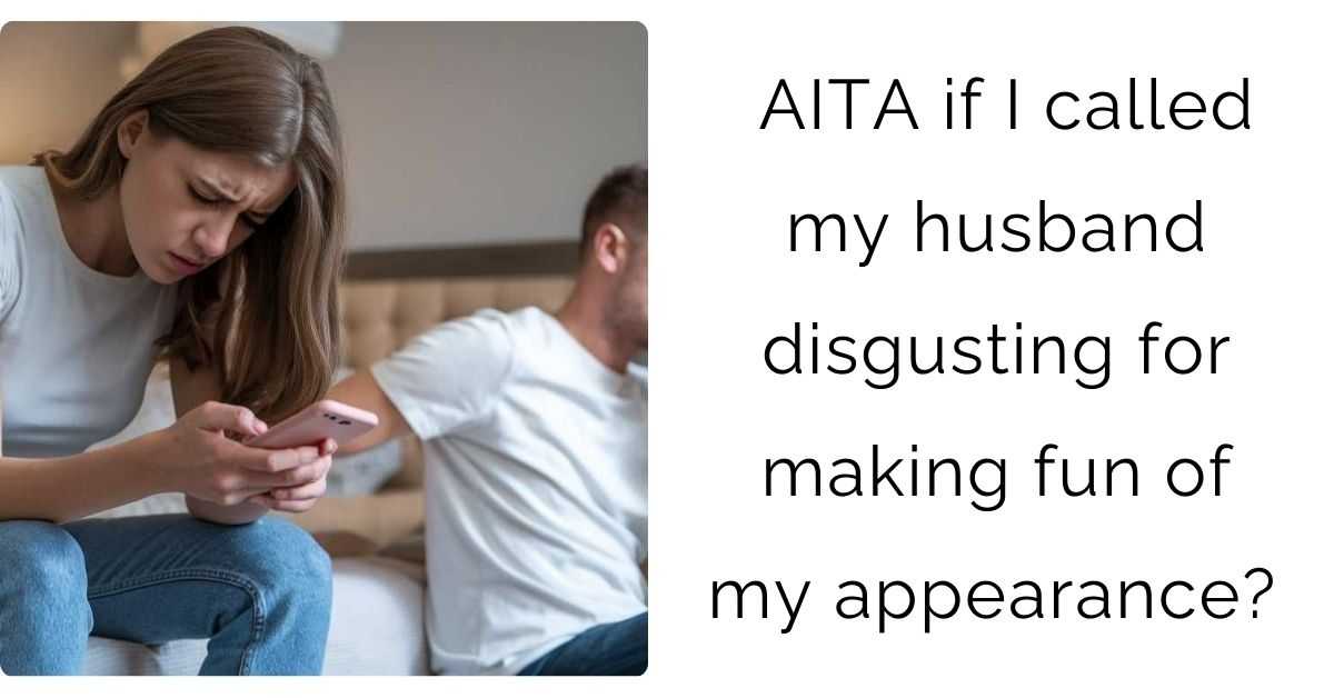 AITA if I called my husband disgusting for making fun of my appearance? ?