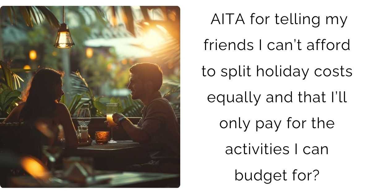 AITA for telling my friends I can’t afford to split holiday costs equally and that I’ll only pay for the activities I can budget for?