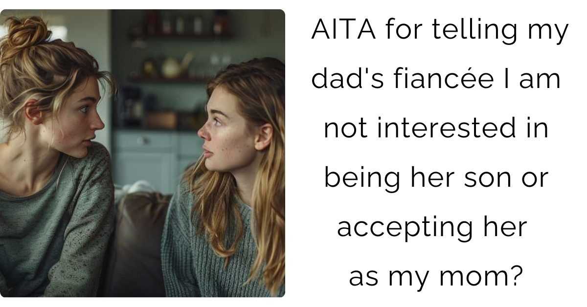 AITA for telling my dad’s fiancée I am not interested in being her son or accepting her as my mom?