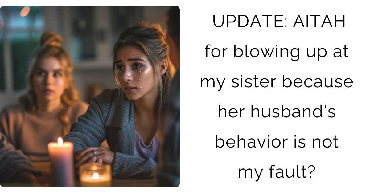 UPDATE: AITAH for blowing up at my sister because her husband’s behavior is not my fault?