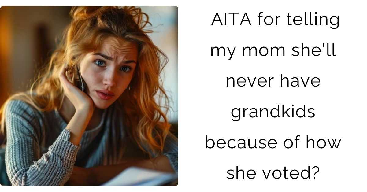 AITA for telling my mom she’ll never have grandkids because of how she voted?