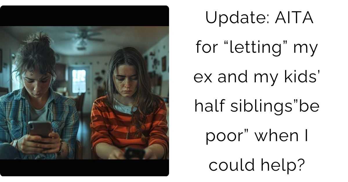 Update: AITA for “letting” my ex and my kids’ half siblings”be poor” when I could help?