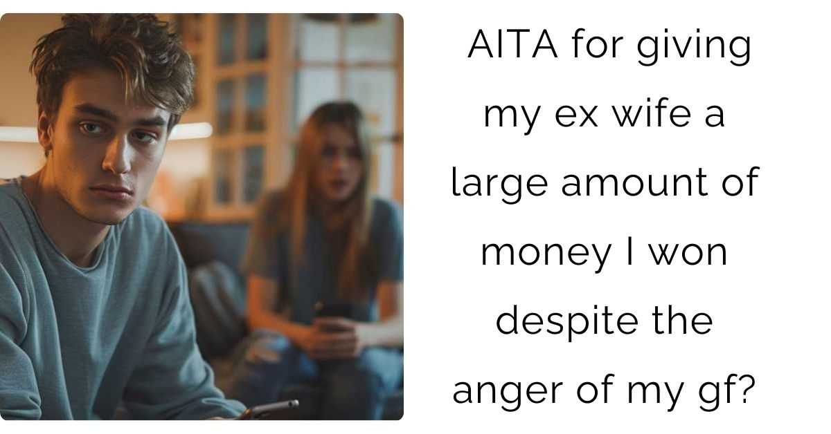 AITA for giving my ex wife a large amount of money I won despite the anger of my gf?